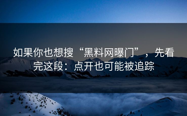 如果你也想搜“黑料网曝门”，先看完这段：点开也可能被追踪