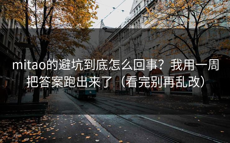 mitao的避坑到底怎么回事？我用一周把答案跑出来了（看完别再乱改）